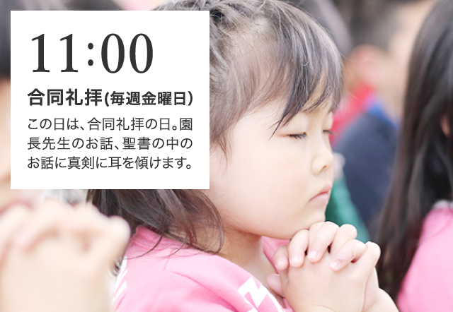 11:00 合同礼拝(毎週金曜日）この日は、合同礼拝の日。園長先生のお話、聖書の中のお話に真剣に耳を傾けます。