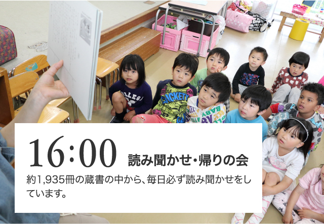 16:00 読み聞かせ・帰りの会 約1,935冊の蔵書の中から、毎日必ず読み聞かせをしています。