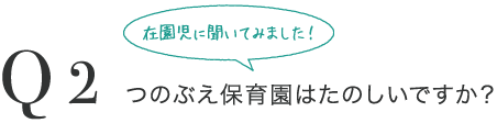 Q2 つのぶえ保育園はたのしいですか？