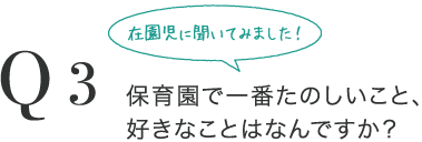 Q3 保育園で一番たのしいこと、好きなことはなんですか？