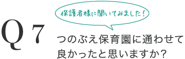 Q7 つのぶえ保育園に通わせて良かったと思いますか？