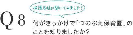 Q8 何がきっかけで「つのぶえ保育園」のことを知りましたか？